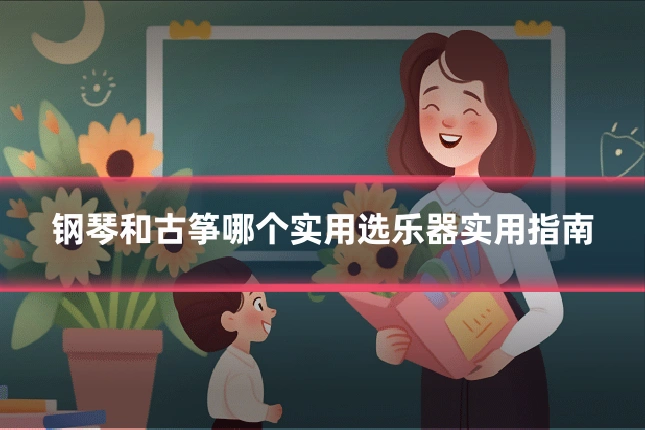 钢琴和古筝哪个实用选乐器实用指南