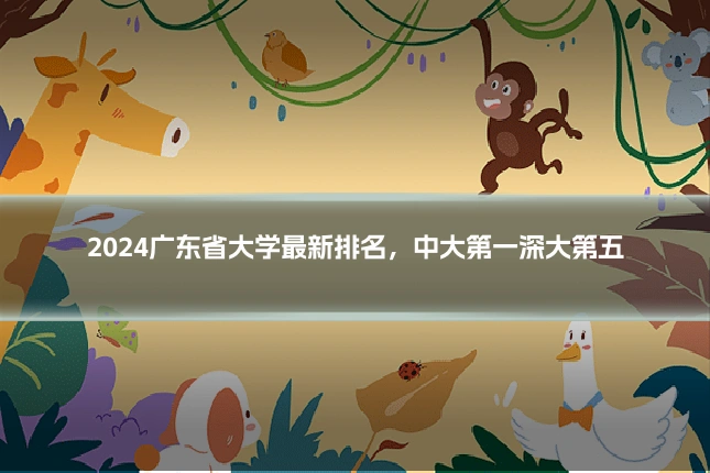 2024广东省大学最新排名,中大第一深大第五