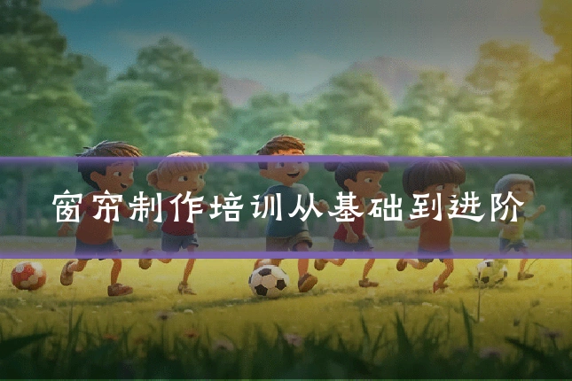 窗帘制作培训从基础到进阶