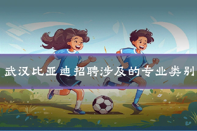 武汉比亚迪招聘涉及的专业类别