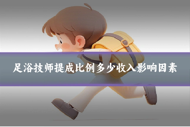 足浴技师提成比例多少收入影响因素
