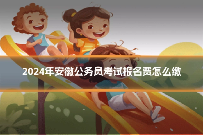 2024年安徽公务员考试报名费怎么缴