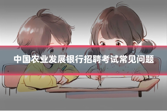 中国农业发展银行招聘考试常见问题