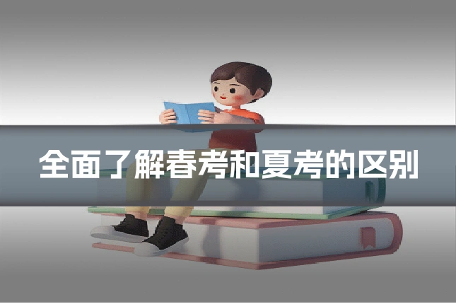 全面了解春考和夏考的区别