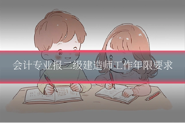 会计专业报二级建造师工作年限要求