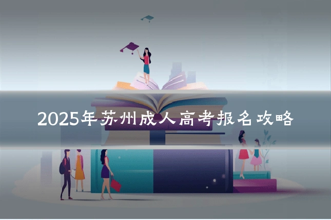 2025年苏州成人高考报名攻略