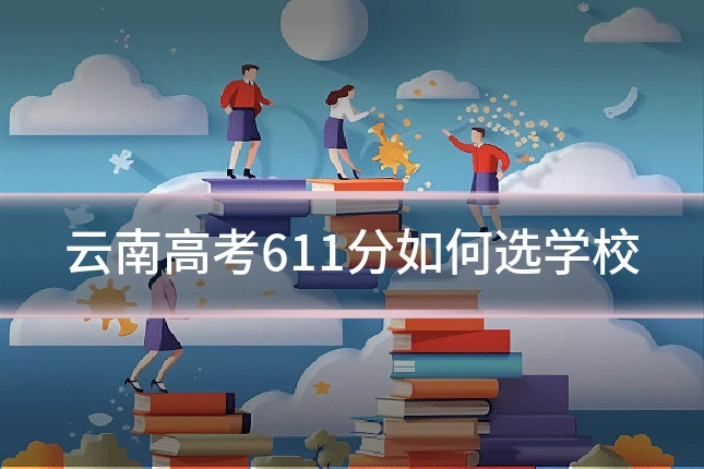 云南高考611分如何选学校
