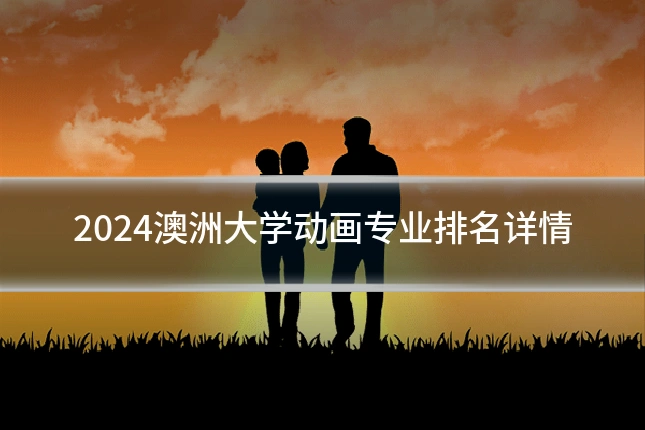 2024澳洲大学动画专业排名详情