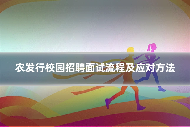 农发行校园招聘面试流程及应对方法