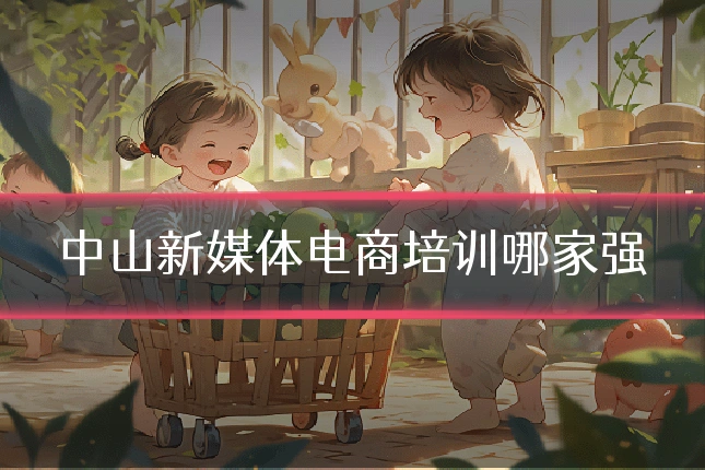 中山新媒体电商培训哪家强