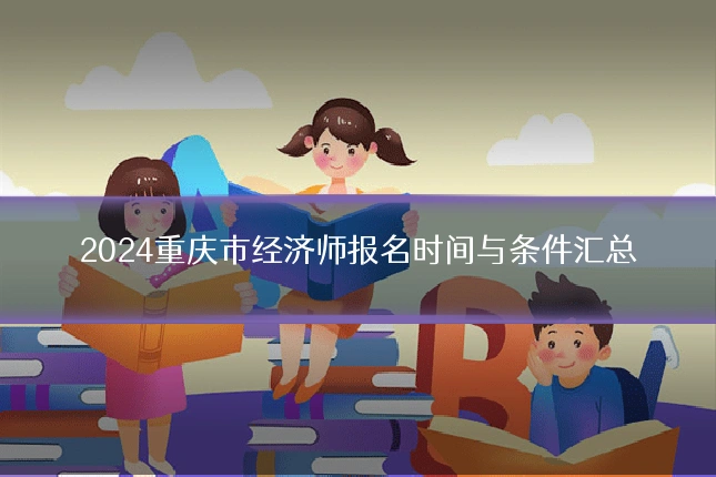 2024重庆市经济师报名时间与条件汇总