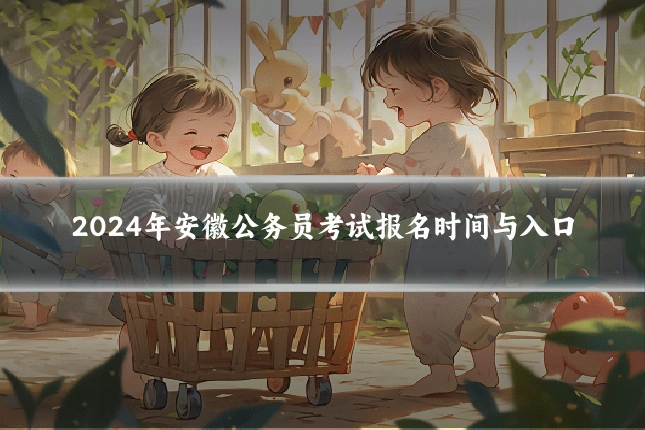 2024年安徽公务员考试报名时间与入口
