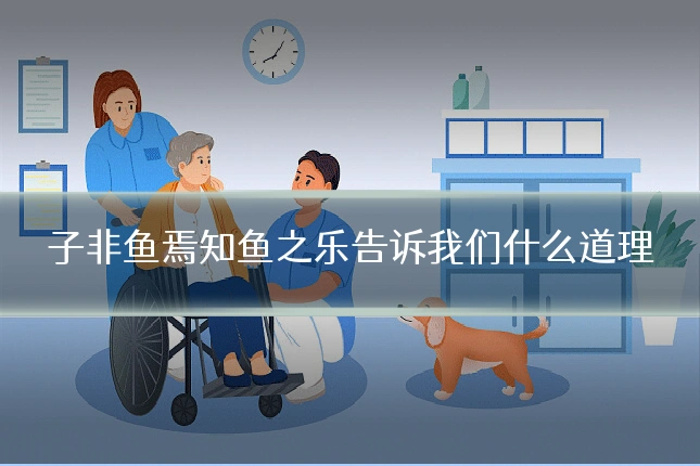 子非鱼焉知鱼之乐告诉我们什么道理