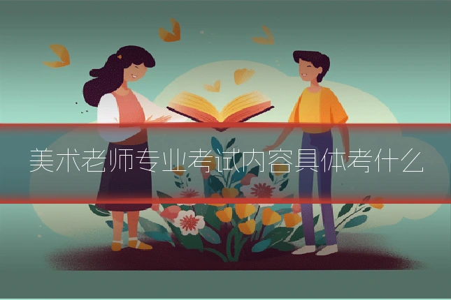 美术老师专业考试内容具体考什么