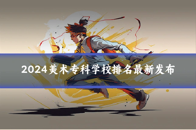 2024美术专科学校排名最新发布