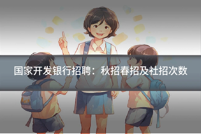 国家开发银行招聘：秋招春招及社招次数