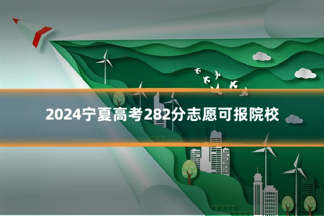 2024宁夏高考282分志愿可报院校