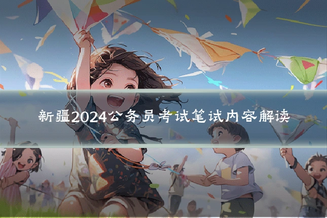 新疆2024公务员考试笔试内容解读
