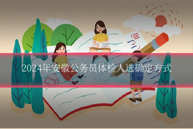 2024年安徽公务员体检人选确定方式
