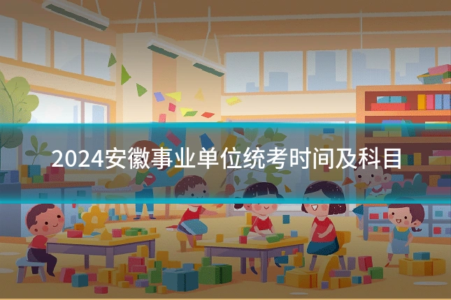 2024安徽事业单位统考时间及科目