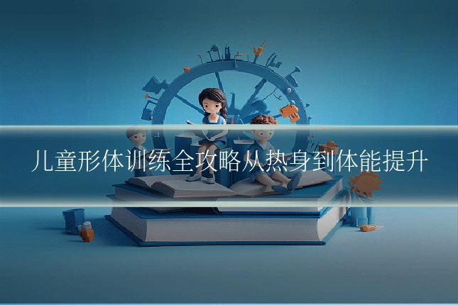 儿童形体训练全攻略从热身到体能提升