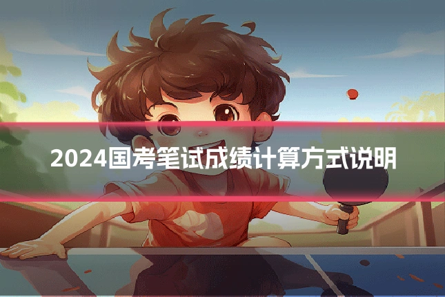 2024国考笔试成绩计算方式说明