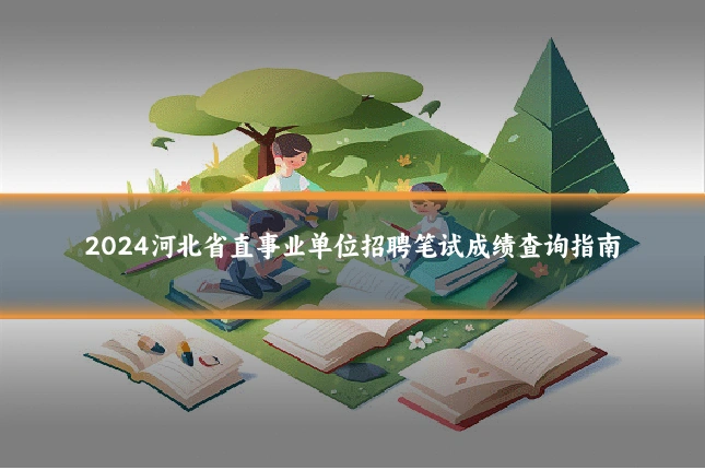 2024河北省直事业单位招聘笔试成绩查询指南