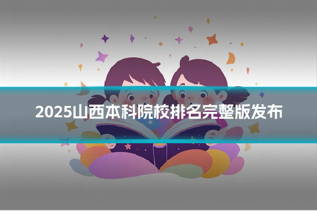 2025山西本科院校排名完整版发布