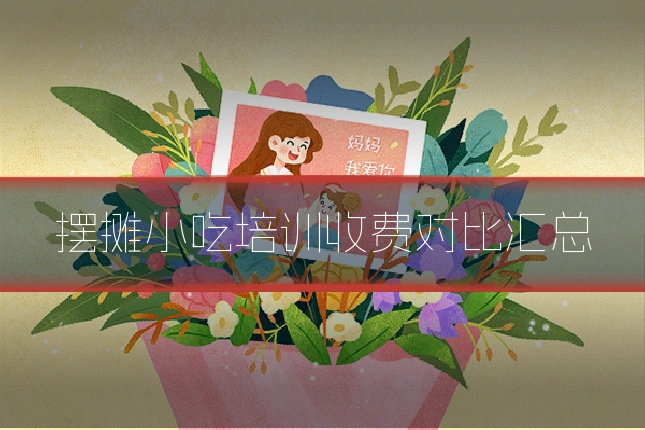 摆摊小吃培训收费对比汇总