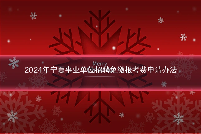 2024年宁夏事业单位招聘免缴报考费申请办法