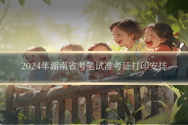 2024年湖南省考笔试准考证打印安排