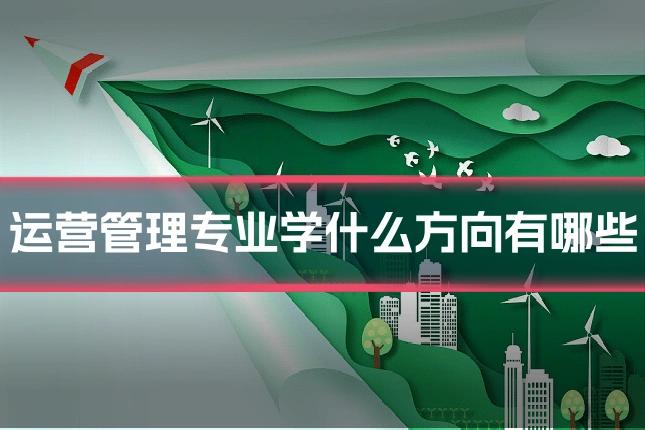 运营管理专业学什么方向有哪些