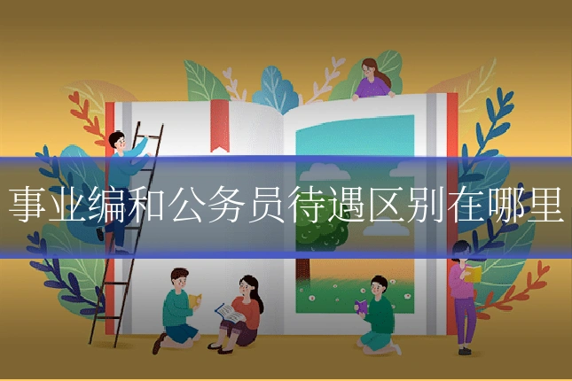 事业编和公务员待遇区别在哪里