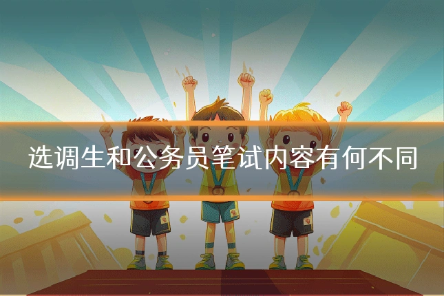 选调生和公务员笔试内容有何不同