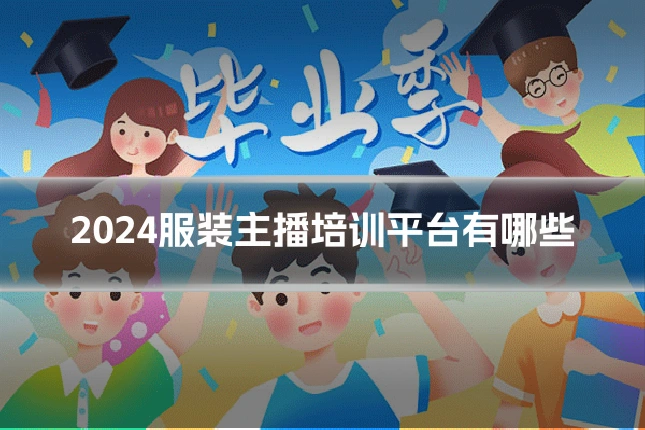 2024服装主播培训平台有哪些