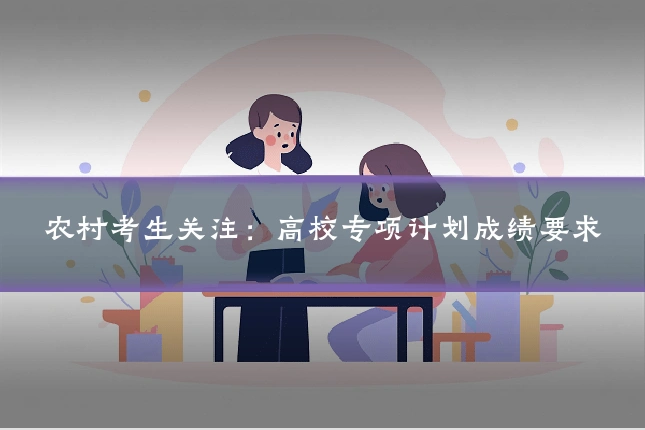 农村考生关注：高校专项计划成绩要求