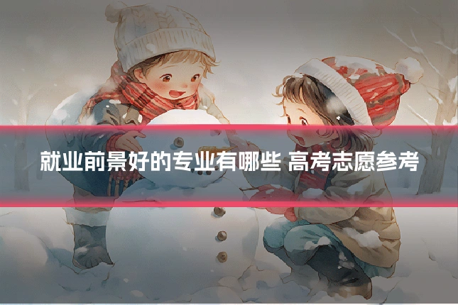 就业前景好的专业有哪些 高考志愿参考