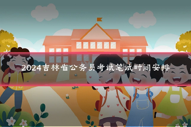 2024吉林省公务员考试笔试时间安排