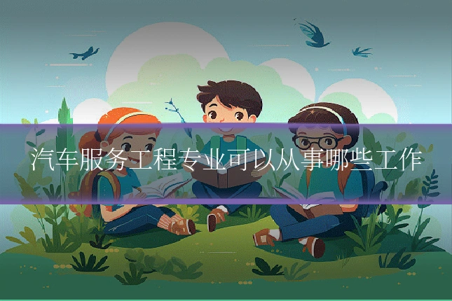 汽车服务工程专业可以从事哪些工作