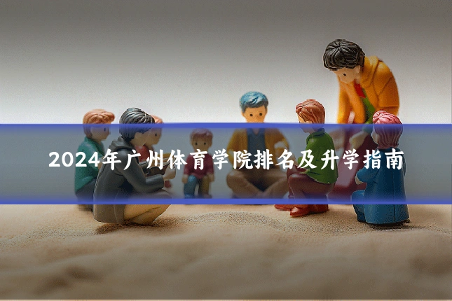 2024年广州体育学院排名及升学指南