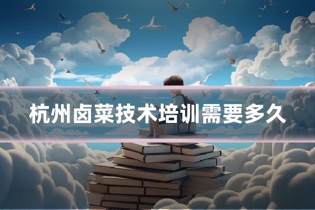 杭州卤菜技术培训需要多久