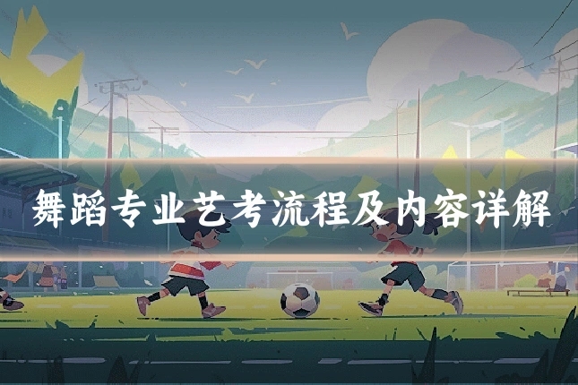 舞蹈专业艺考流程及内容详解