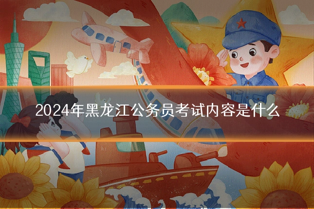 2024年黑龙江公务员考试内容是什么