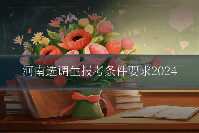 河南选调生报考条件要求2024
