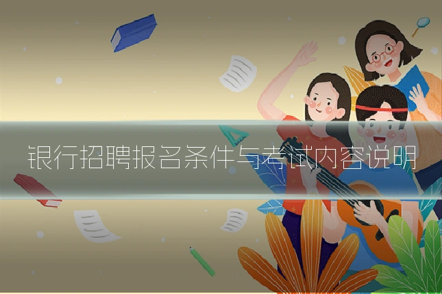 银行招聘报名条件与考试内容说明