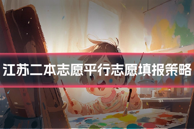 江苏二本志愿平行志愿填报策略