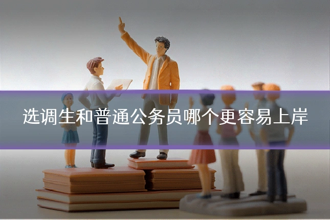 选调生和普通公务员哪个更容易上岸
