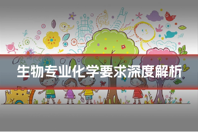 生物专业化学要求深度解析