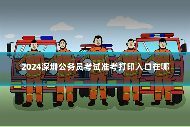 2024深圳公务员考试准考打印入口在哪