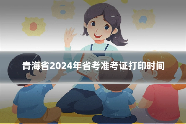青海省2024年省考准考证打印时间